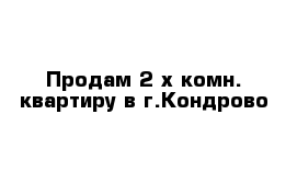 Продам 2-х комн. квартиру в г.Кондрово